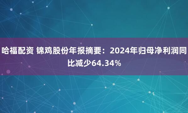 哈福配资 锦鸡股份年报摘要：2024年归母净利润同比减少64.34%
