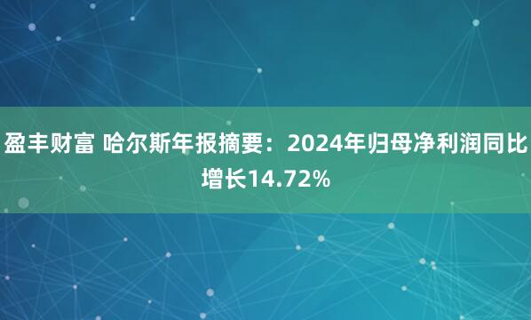 盈丰财富 哈尔斯年报摘要：2024年归母净利润同比增长14.72%