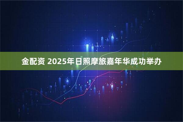 金配资 2025年日照摩旅嘉年华成功举办
