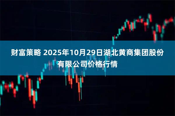 财富策略 2025年10月29日湖北黄商集团股份有限公司价格行情
