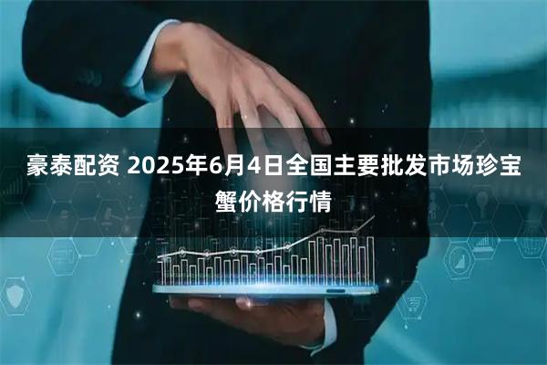 豪泰配资 2025年6月4日全国主要批发市场珍宝蟹价格行情