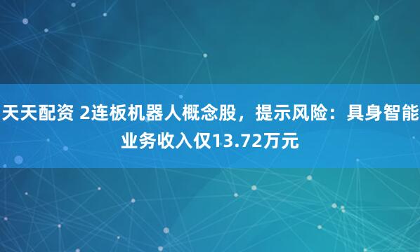 天天配资 2连板机器人概念股，提示风险：具身智能业务收入仅13.72万元